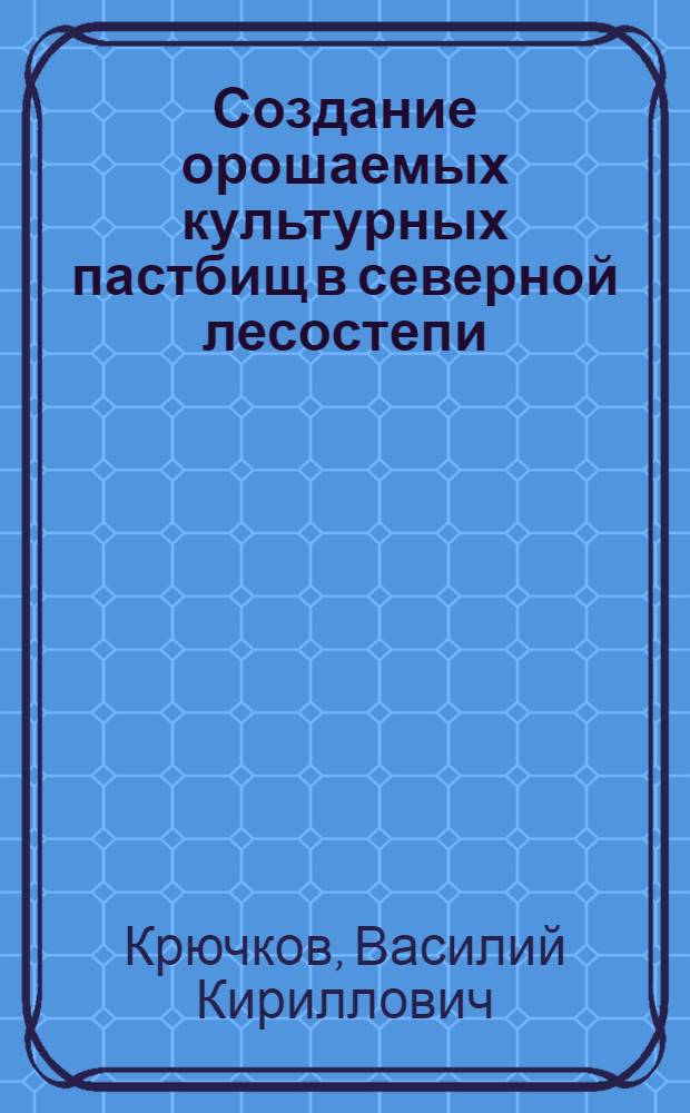 Создание орошаемых культурных пастбищ в северной лесостепи : Автореф. дис. на соиск. учен. степени канд. с.-х. наук : (06.01.12)