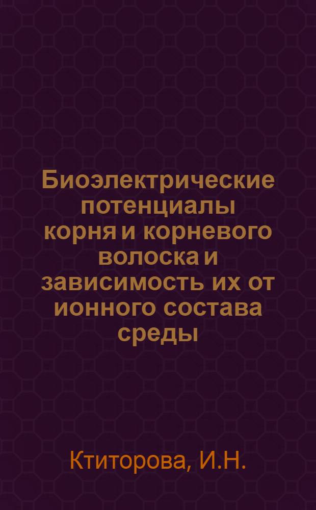 Биоэлектрические потенциалы корня и корневого волоска и зависимость их от ионного состава среды : Автореф. дис. на соискание учен. степени канд. биол. наук : (091)