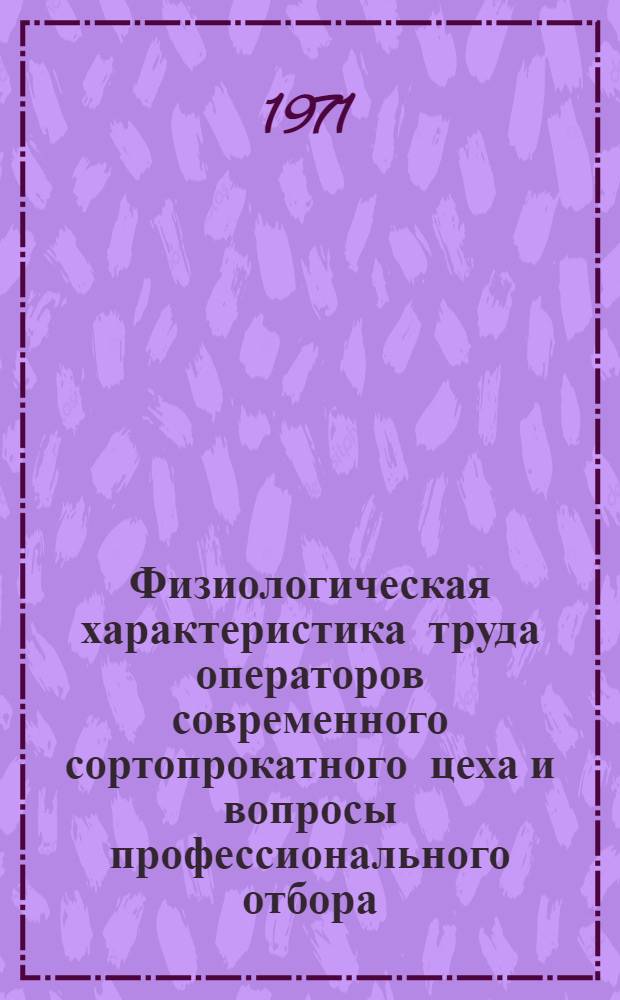 Физиологическая характеристика труда операторов современного сортопрокатного цеха и вопросы профессионального отбора : Автореф. дис., представл. на соискание учен. степени канд. биол. наук