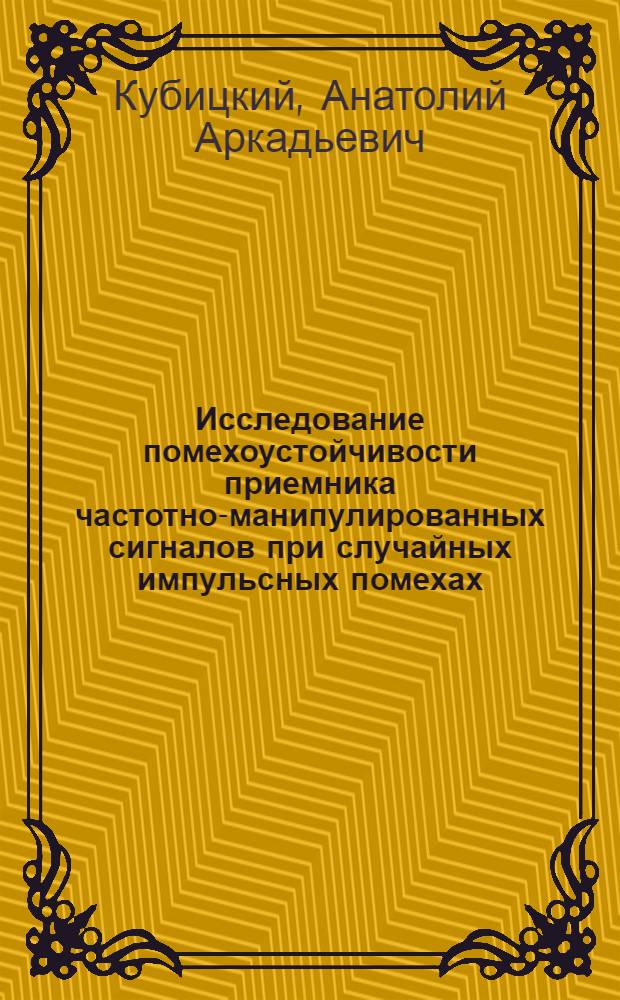 Исследование помехоустойчивости приемника частотно-манипулированных сигналов при случайных импульсных помехах : Автореф. дис. на соиск. учен. степени канд. техн. наук : (05.12.06)
