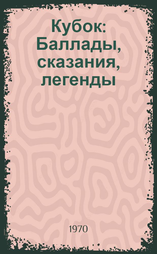 Кубок : Баллады, сказания, легенды