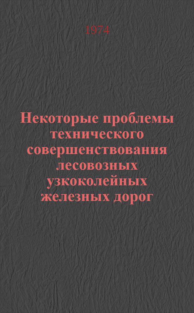Некоторые проблемы технического совершенствования лесовозных узкоколейных железных дорог : Автореф. дис. на соиск. учен. степени д-ра техн. наук : (05.21.01)