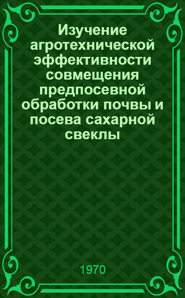 Изучение агротехнической эффективности совмещения предпосевной обработки почвы и посева сахарной свеклы : Автореф. дис. на соискание учен. степени канд. с.-х. наук