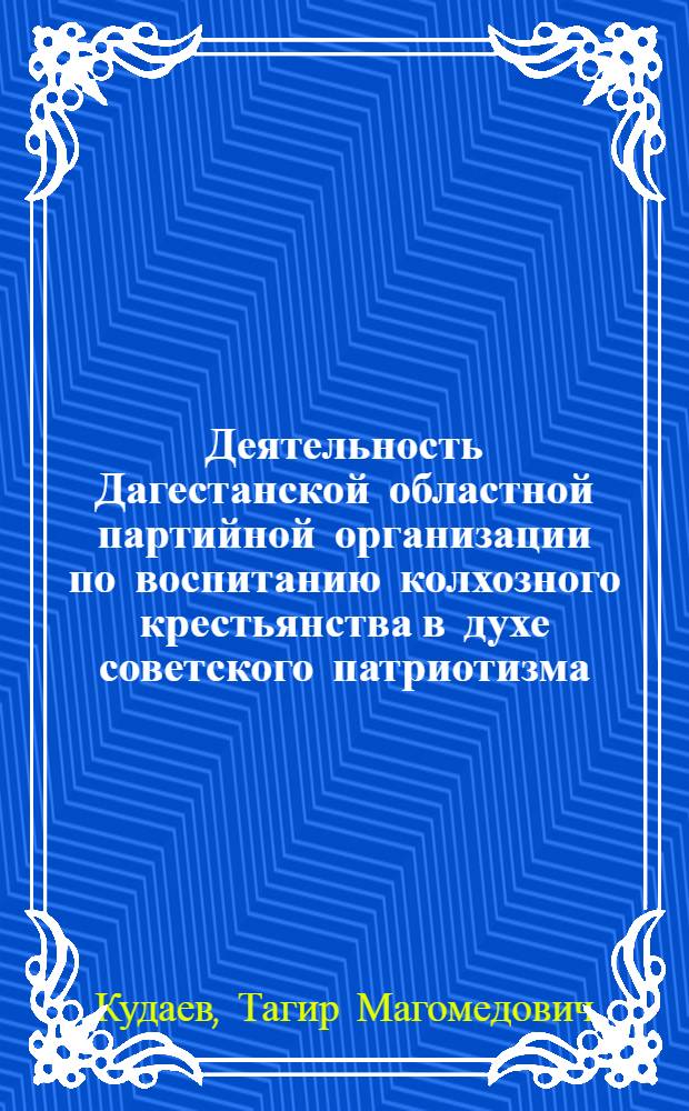 Деятельность Дагестанской областной партийной организации по воспитанию колхозного крестьянства в духе советского патриотизма (1959-1965 гг.) : Автореф. дис. на соискание учен. степени канд. ист. наук : (570)