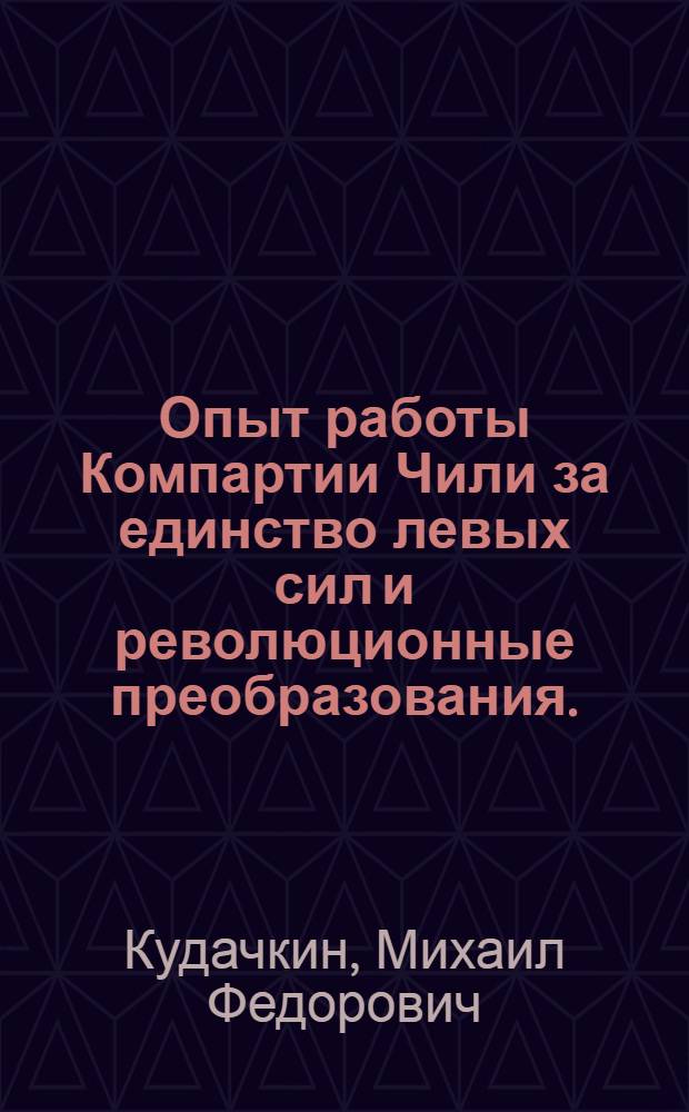 Опыт работы Компартии Чили за единство левых сил и революционные преобразования. (1945-1973 гг.) : Автореф. дис. на соиск. учен. степени д-ра ист. наук