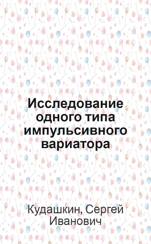 Исследование одного типа импульсивного вариатора : (С изменяемым звеном механизма переменной структуры) : Автореф. дис. на соиск. учен. степени канд. техн. наук : (05.02.02)
