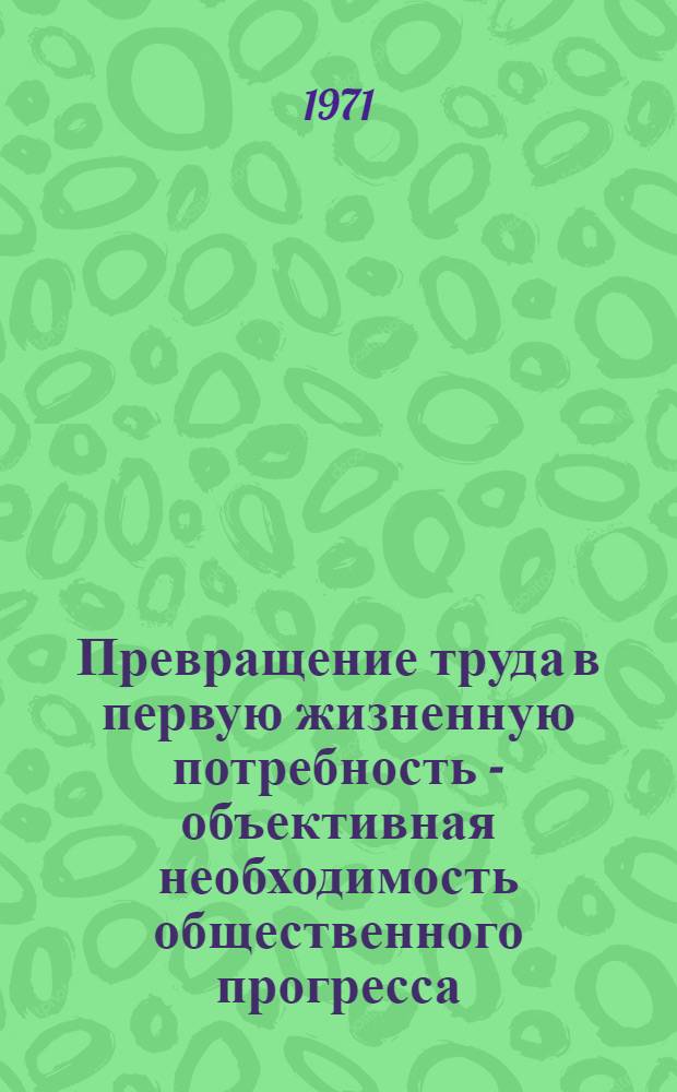 Превращение труда в первую жизненную потребность - объективная необходимость общественного прогресса : (О диалектике производства и потребностей в истории) : Автореф. дис. на соискание учен. степени д-ра филос. наук : (620)