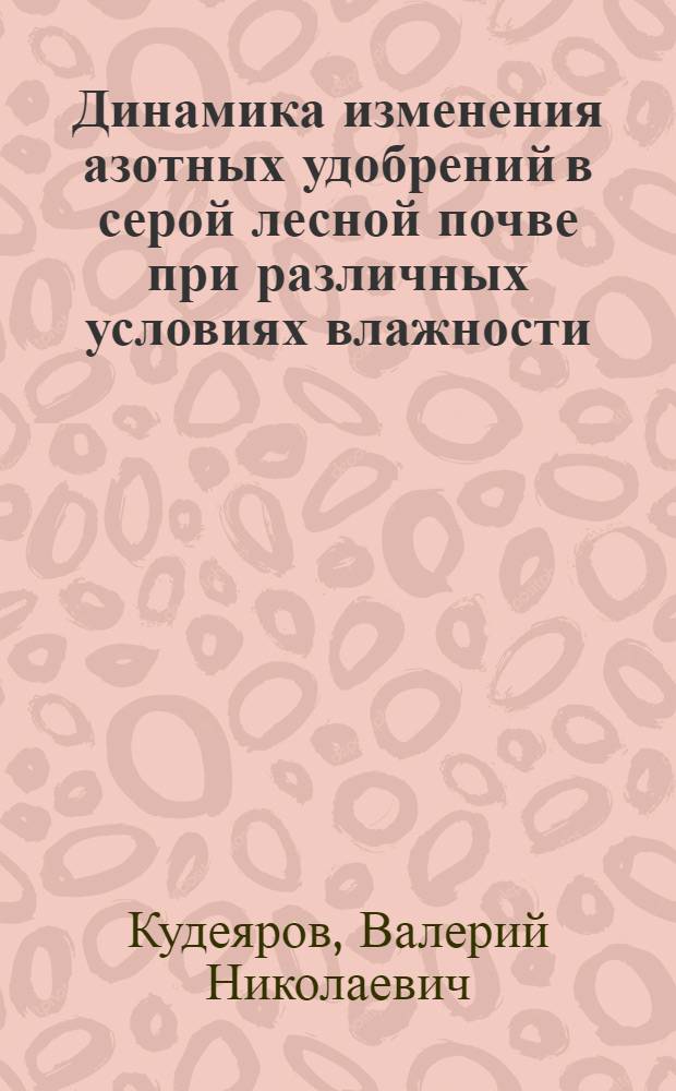 Динамика изменения азотных удобрений в серой лесной почве при различных условиях влажности