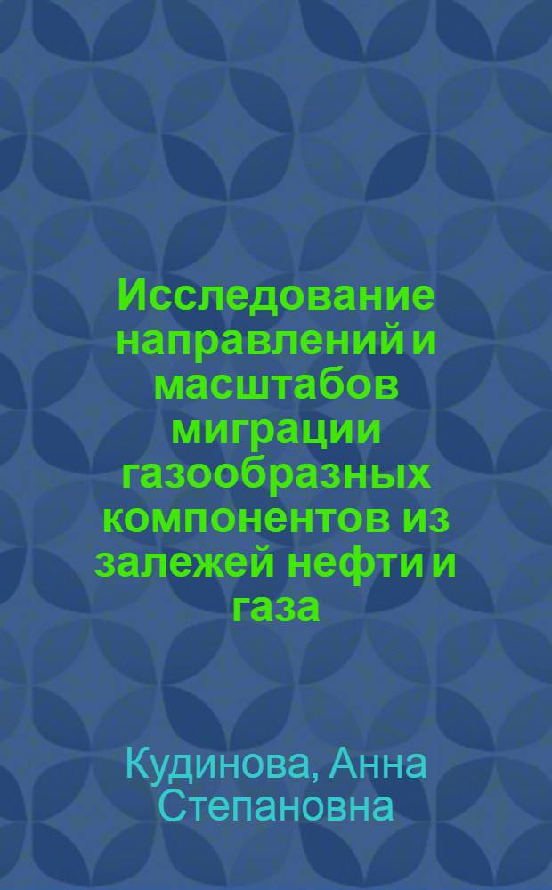 Исследование направлений и масштабов миграции газообразных компонентов из залежей нефти и газа : (На примере Ниж. Поволжья) : Автореф. дис. на соискание учен. степени канд. геол.-минерал. наук : (04.136)