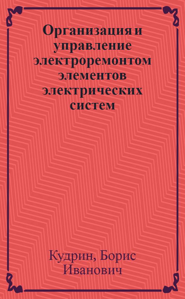 Организация и управление электроремонтом элементов электрических систем : Автореф. дис. на соиск. учен. степени канд. техн. наук : (05.14.06)