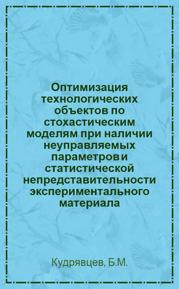 Оптимизация технологических объектов по стохастическим моделям при наличии неуправляемых параметров и статистической непредставительности экспериментального материала : Автореф. дис. на соискание учен. степени канд. техн. наук : (255)