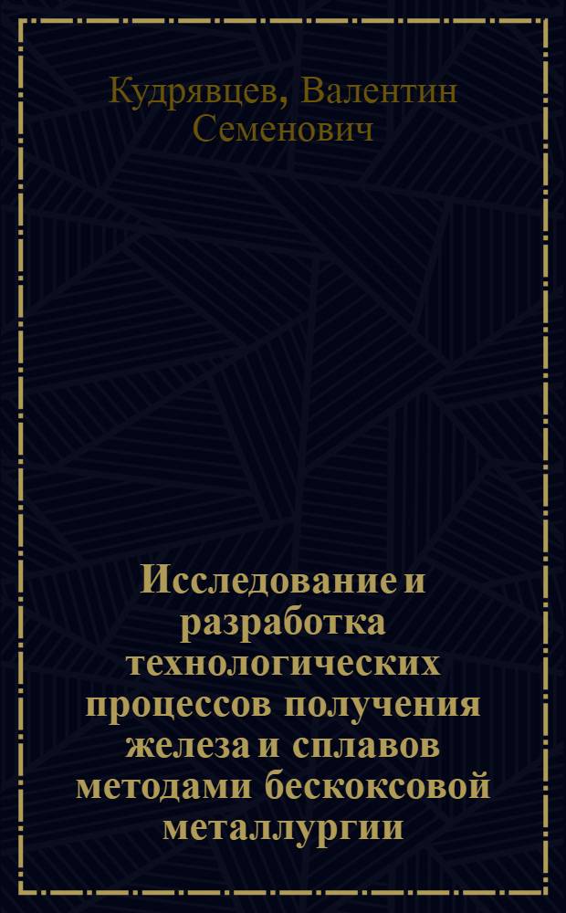 Исследование и разработка технологических процессов получения железа и сплавов методами бескоксовой металлургии : Автореф. дис. на соиск. учен. степени д-ра техн. наук