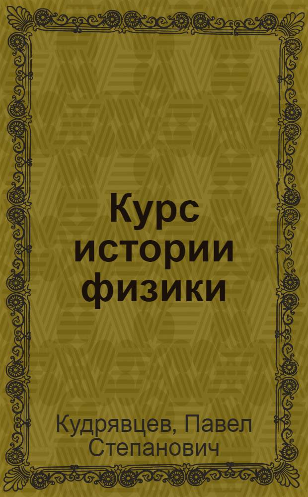 Курс истории физики : Учеб. пособие для студентов физ.-мат. фак. пед. ин-тов