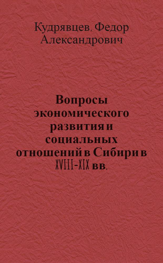 Вопросы экономического развития и социальных отношений в Сибири в XVIII-XIX вв. : Доклад, обобщающий содерж. науч. трудов, представл. на соискание учен. степени д-ра ист. наук : (571)
