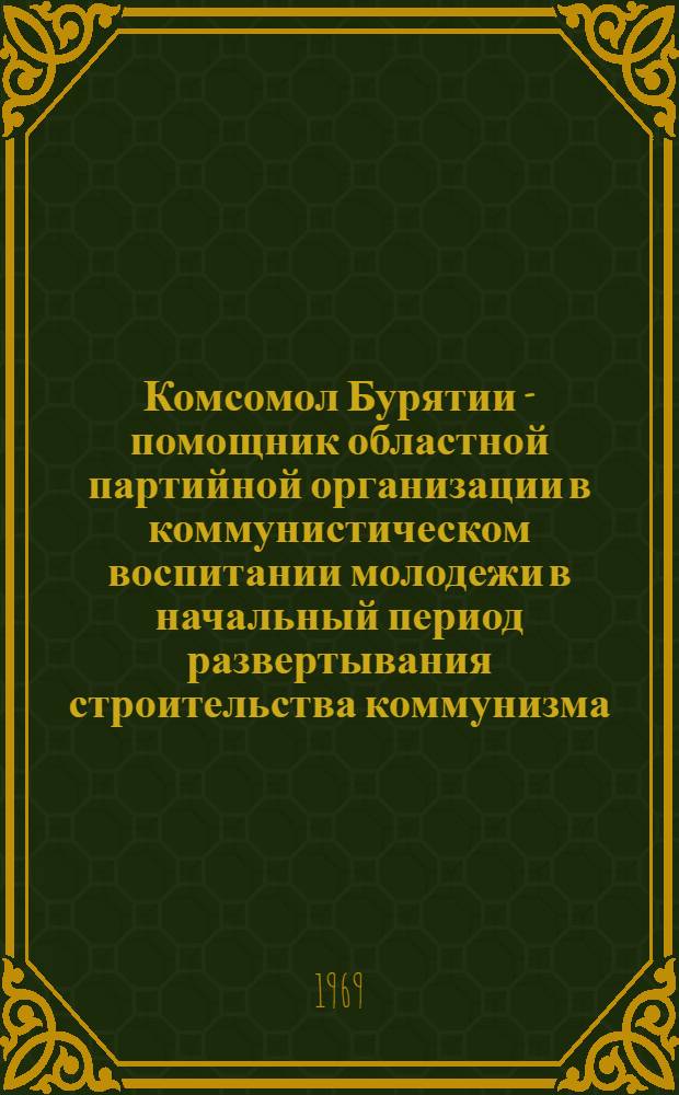 Комсомол Бурятии - помощник областной партийной организации в коммунистическом воспитании молодежи в начальный период развертывания строительства коммунизма : Автореф. дис. на соискание учен. степени канд. ист. наук : (570)
