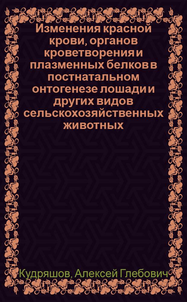 Изменения красной крови, органов кроветворения и плазменных белков в постнатальном онтогенезе лошади и других видов сельскохозяйственных животных : Автореф. дис. на соиск. учен. степени д-ра биол. наук
