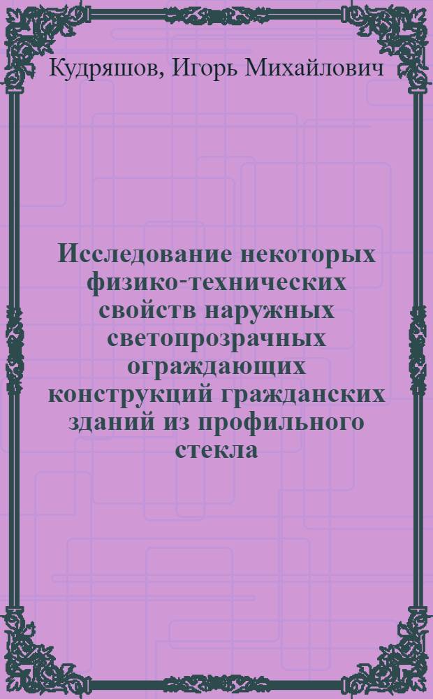 Исследование некоторых физико-технических свойств наружных светопрозрачных ограждающих конструкций гражданских зданий из профильного стекла (стеклопрофилита) : Автореф. дис. на соискание учен. степени канд. техн. наук : (480)