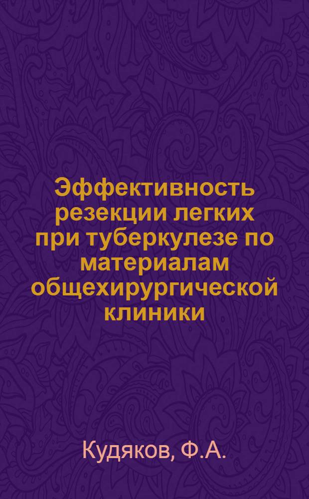 Эффективность резекции легких при туберкулезе по материалам общехирургической клиники : Автореф. дис. на соиск. учен. степени д-ра мед. наук
