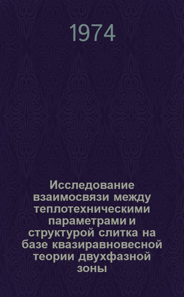 Исследование взаимосвязи между теплотехническими параметрами и структурой слитка на базе квазиравновесной теории двухфазной зоны : Автореф. дис. на соиск. учен. степени канд. техн. наук : (05.16.02)