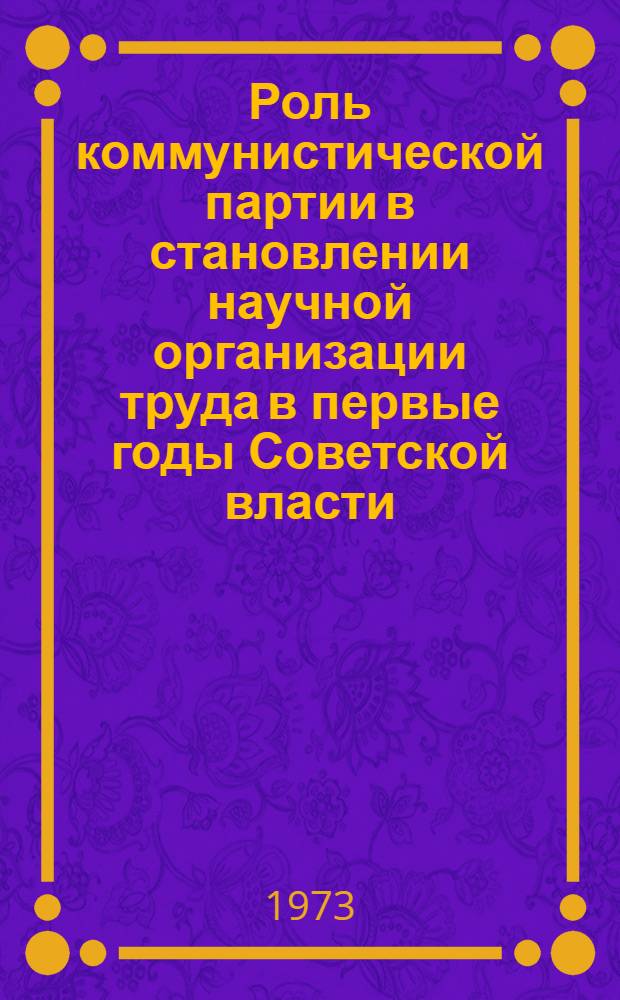 Роль коммунистической партии в становлении научной организации труда в первые годы Советской власти (1917-1920) : Автореф. дис. на соиск. учен. степени канд. ист. наук : (07.00.01)
