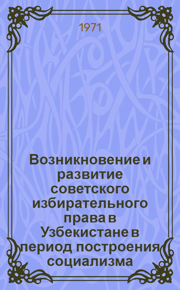 Возникновение и развитие советского избирательного права в Узбекистане в период построения социализма : Автореф. дис. на соискание учен. степени канд. юрид. наук : (711)