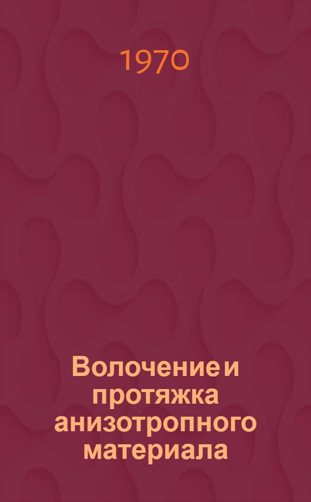 Волочение и протяжка анизотропного материала : Автореф. дис. на соискание учен. степени канд. техн. наук : (05.324)
