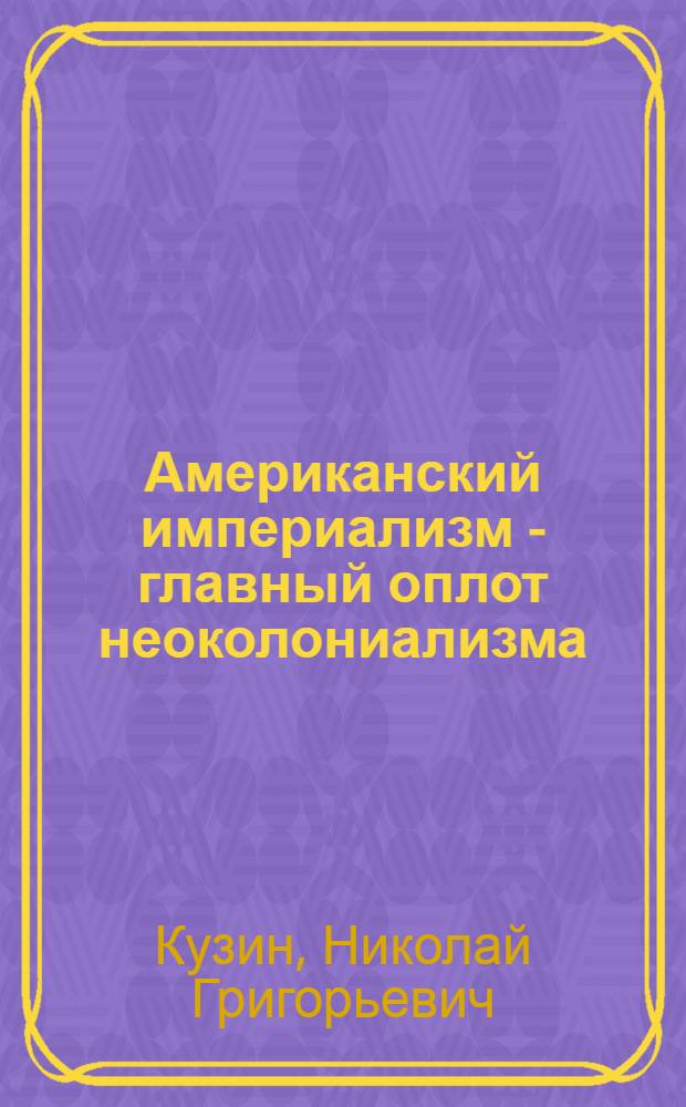 Американский империализм - главный оплот неоколониализма : Учеб. материал