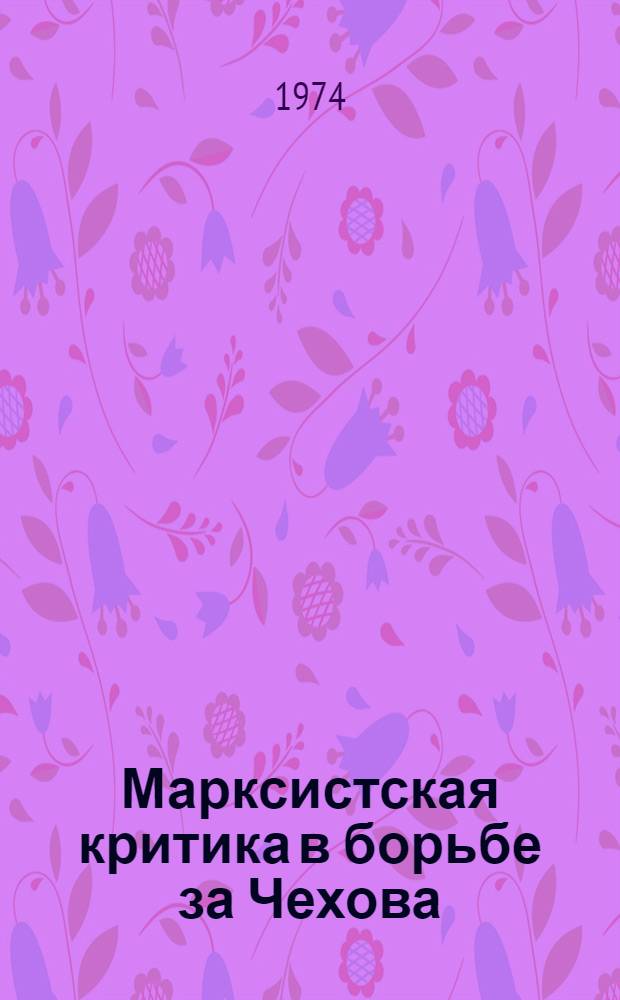 Марксистская критика в борьбе за Чехова (1903-1905) : Автореф. дис. на соиск. учен. степени канд. филол. наук : (10.01.10)