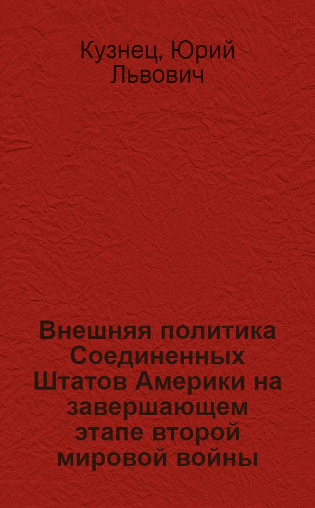 Внешняя политика Соединенных Штатов Америки на завершающем этапе второй мировой войны : (История и историография) : Автореф. дис. на соискание учен. степени д-ра ист. наук : (573)