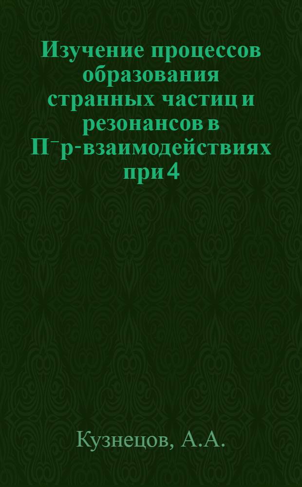 Изучение процессов образования странных частиц и резонансов в П⁻р-взаимодействиях при 4,0 и (7-8) ГЭВ/С : Специальность 040 - эксперим. физика : Автореферат дис. на соискание учен. степени д-ра физ.-мат. наук