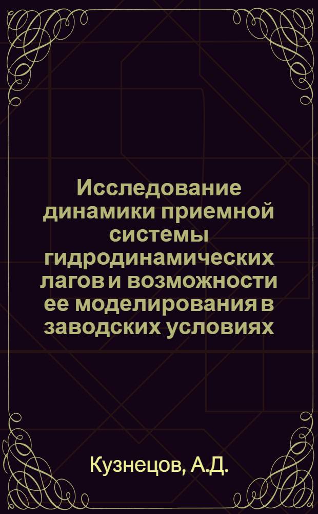 Исследование динамики приемной системы гидродинамических лагов и возможности ее моделирования в заводских условиях : Автореф. дис. на соискание учен. степени канд. техн. наук : (05.256)