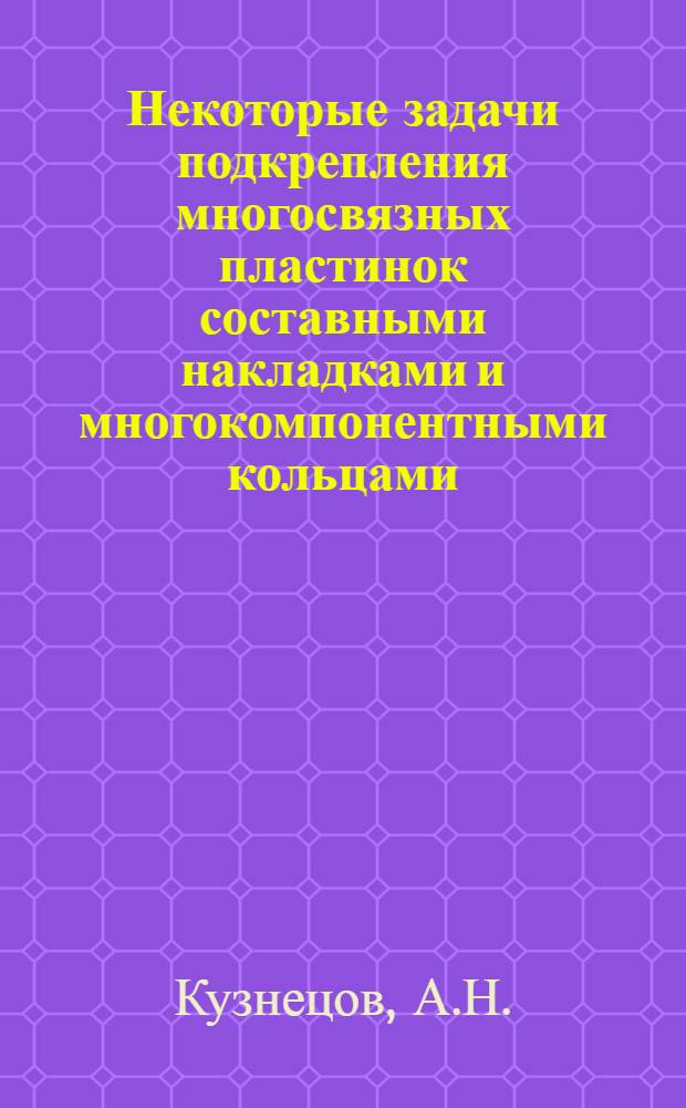 Некоторые задачи подкрепления многосвязных пластинок составными накладками и многокомпонентными кольцами : Автореф. дис. на соискание учен. степени канд. физ.-мат. наук : (023)