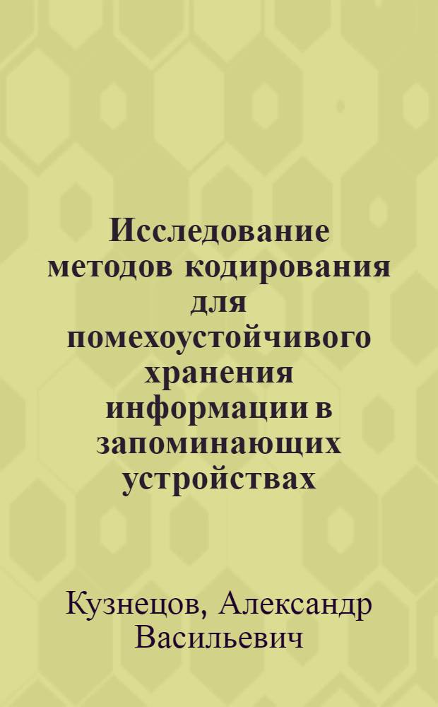 Исследование методов кодирования для помехоустойчивого хранения информации в запоминающих устройствах : Автореф. дис. на соиск. учен. степени канд. физ.-мат. наук