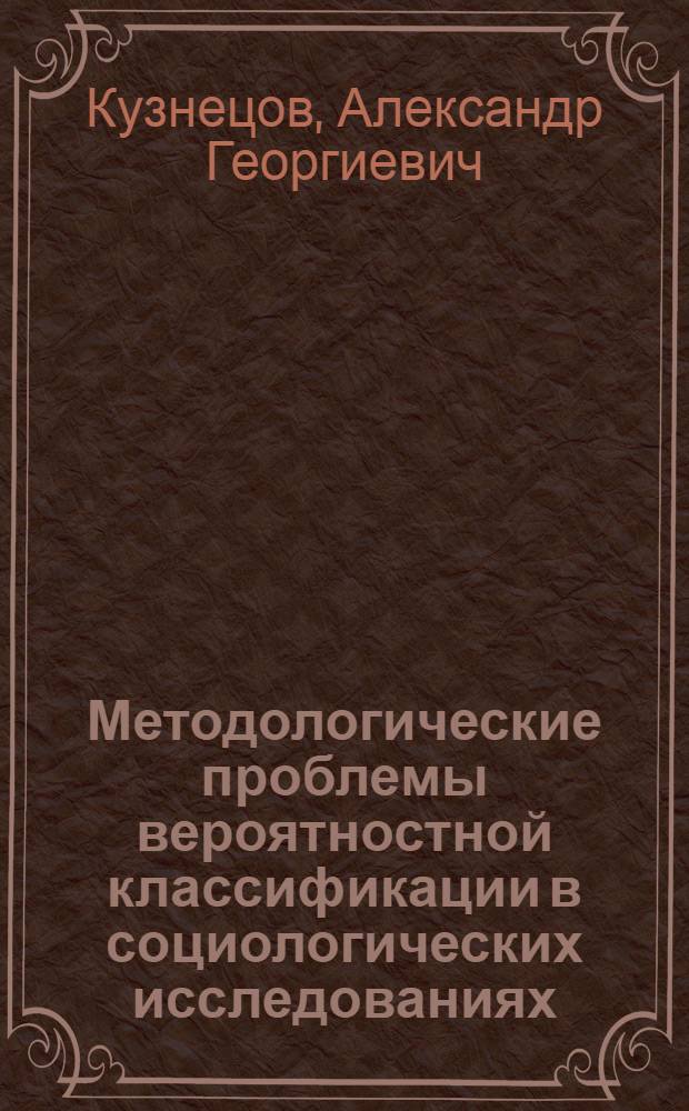 Методологические проблемы вероятностной классификации в социологических исследованиях : Автореф. дис. на соиск. учен. степени канд. филос. наук : (01.00.09)