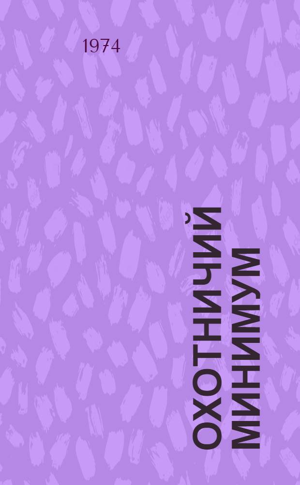 Охотничий минимум : Минимум охотничьих знаний членов О-ва охотников и рыболовов на получение права охоты и рыбной ловли