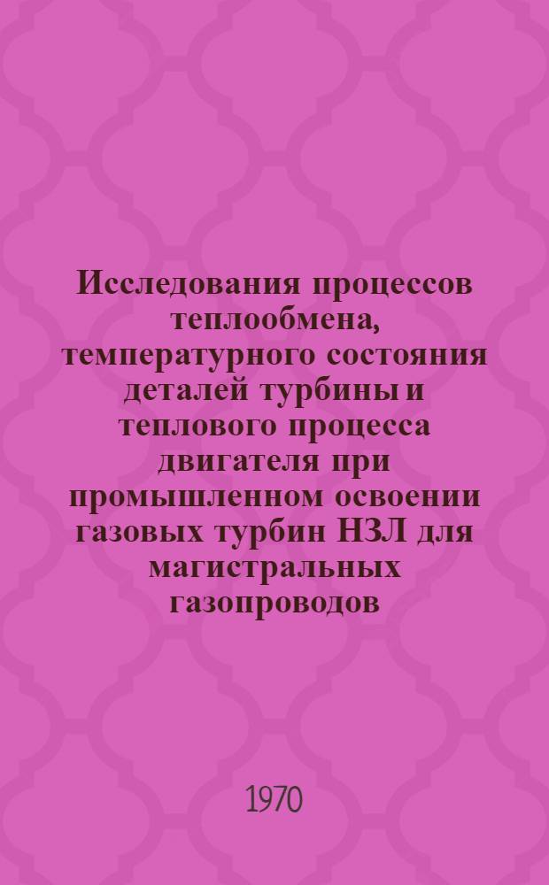 Исследования процессов теплообмена, температурного состояния деталей турбины и теплового процесса двигателя при промышленном освоении газовых турбин НЗЛ для магистральных газопроводов : Автореф. дис. на соискание учен. степени д-ра техн. наук : (189)