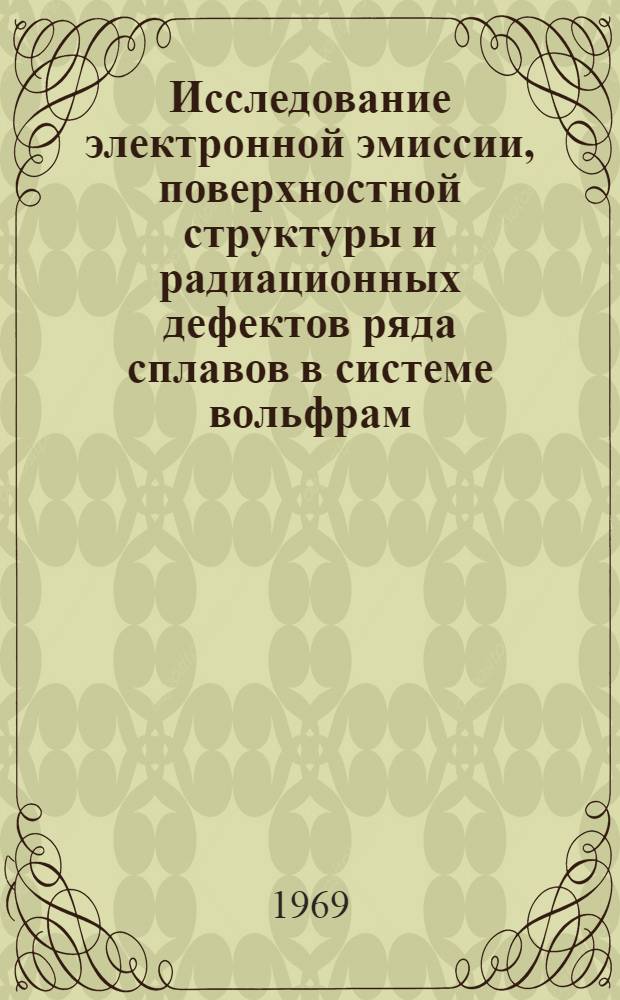 Исследование электронной эмиссии, поверхностной структуры и радиационных дефектов ряда сплавов в системе вольфрам - молибден - рений с помощью электронного и ионного проекторов : Автореферат дис. на соискание учен. степени канд. физ.-мат. наук : (043)