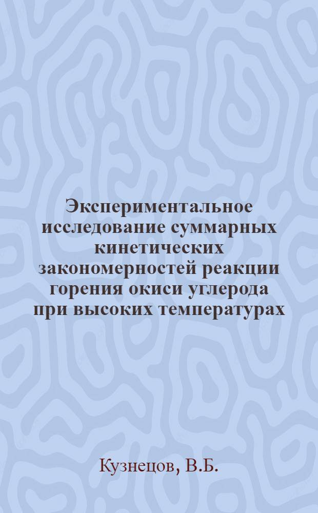 Экспериментальное исследование суммарных кинетических закономерностей реакции горения окиси углерода при высоких температурах : Автореф. дис. на соискание учен. степени канд. техн. наук : (05.346)
