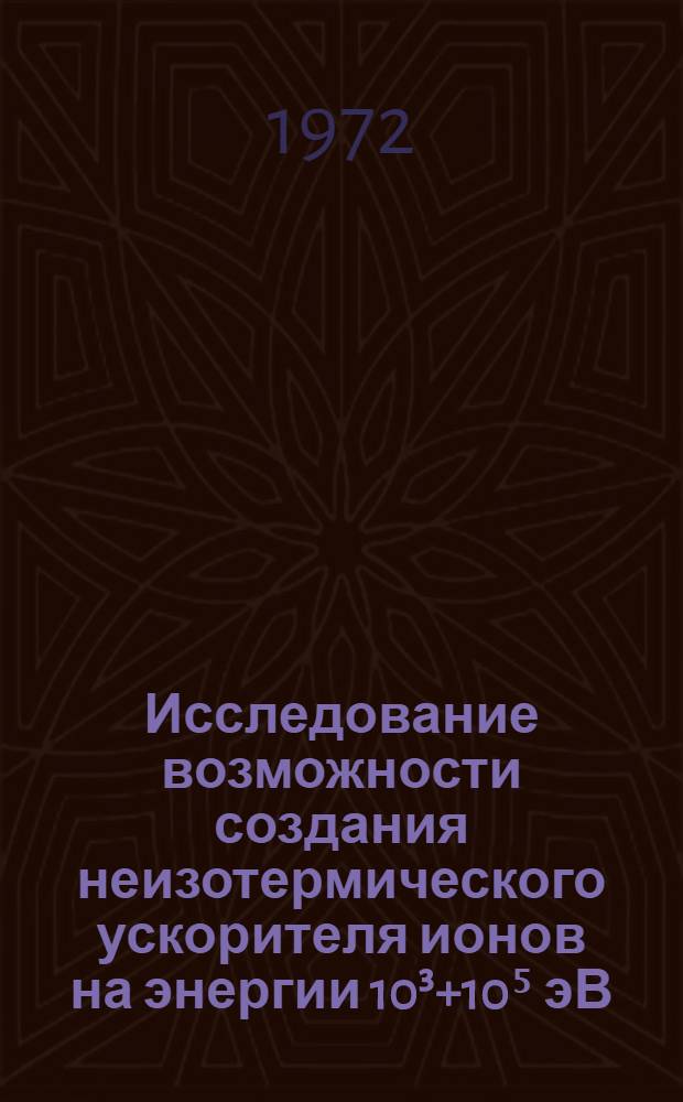 Исследование возможности создания неизотермического ускорителя ионов на энергии 10³+10⁵ эВ : Автореф. дис. на соиск. учен. степени канд. физ.-мат. наук : (047)
