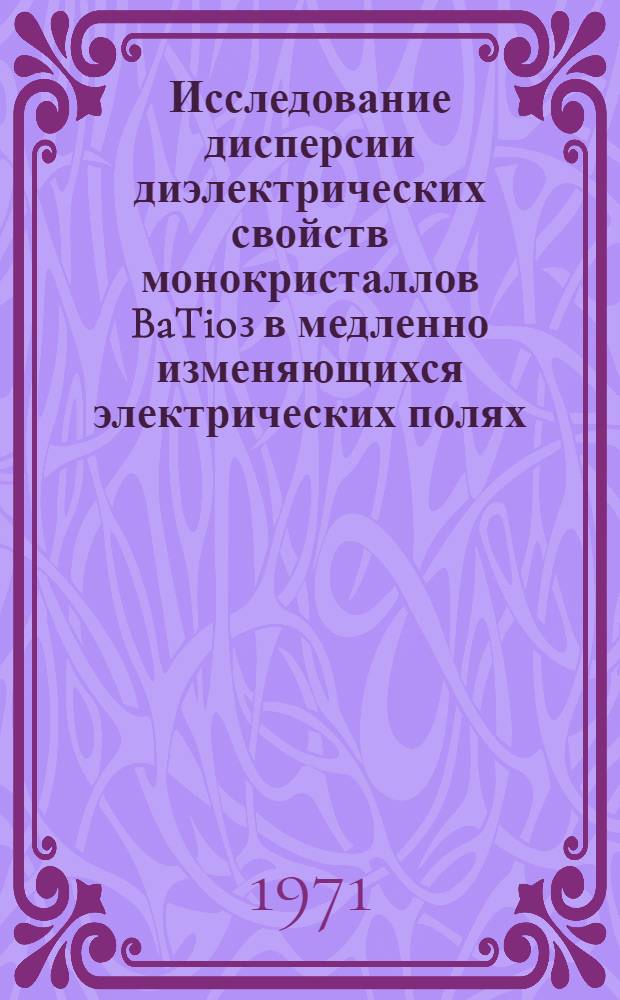 Исследование дисперсии диэлектрических свойств монокристаллов BaTio₃ в медленно изменяющихся электрических полях : Автореф. дис. на соискание учен. степени канд. физ.-мат. наук : (049)