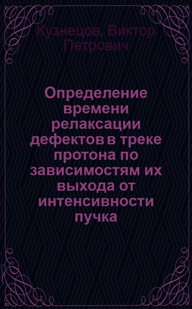 Определение времени релаксации дефектов в треке протона по зависимостям их выхода от интенсивности пучка : Автореф. дис. на соиск. учен. степени канд. физ.-мат. наук : (01.04.07)