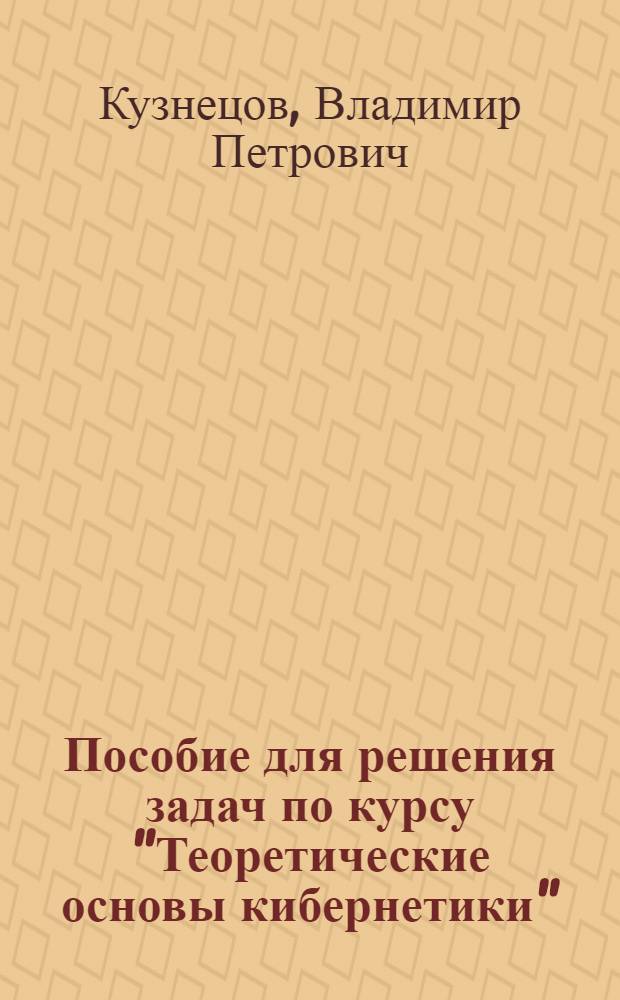 Пособие для решения задач по курсу "Теоретические основы кибернетики"