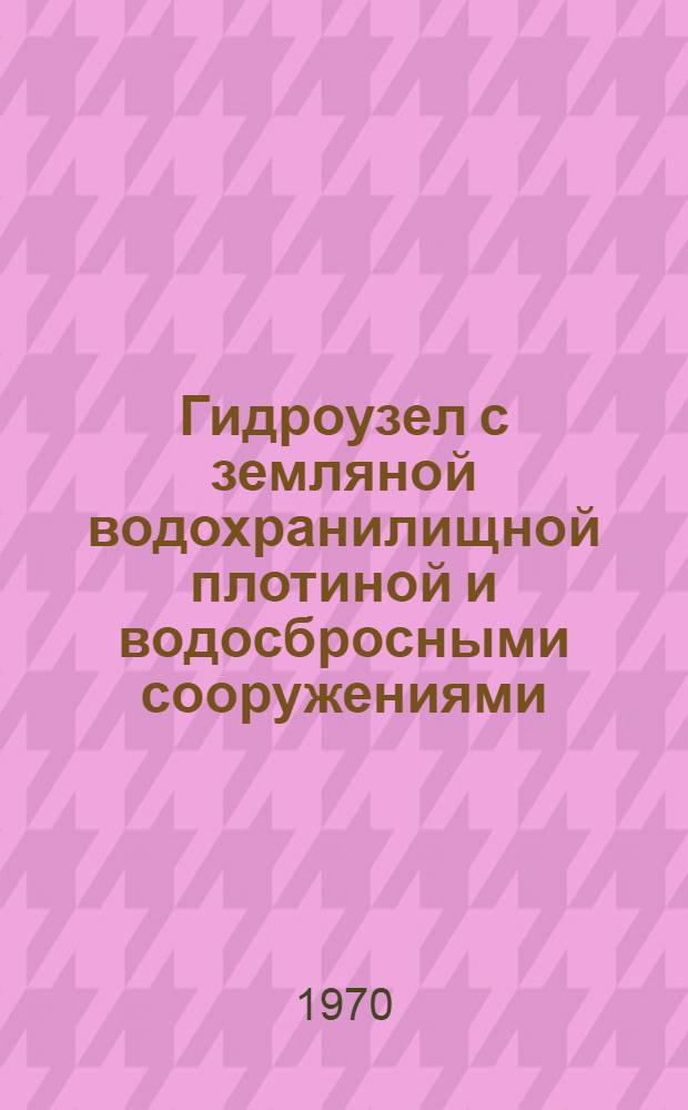 Гидроузел с земляной водохранилищной плотиной и водосбросными сооружениями : Метод. пособие по выполнению курсового проекта для студентов III курса специальности "Водоснабжение и канализация"