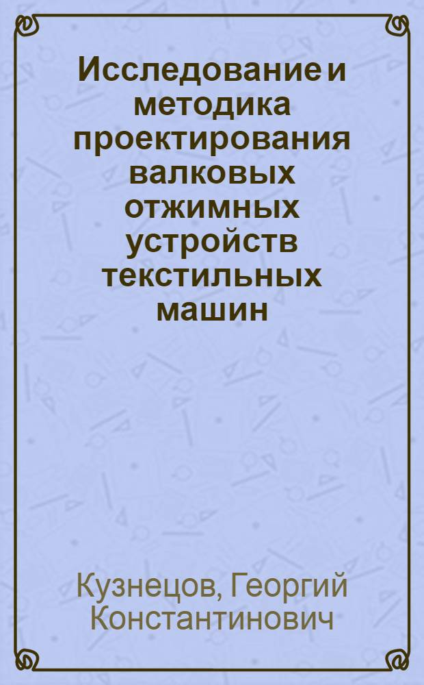 Исследование и методика проектирования валковых отжимных устройств текстильных машин : Автореф. дис. на соискание учен. степени д-ра техн. наук : (05.180)