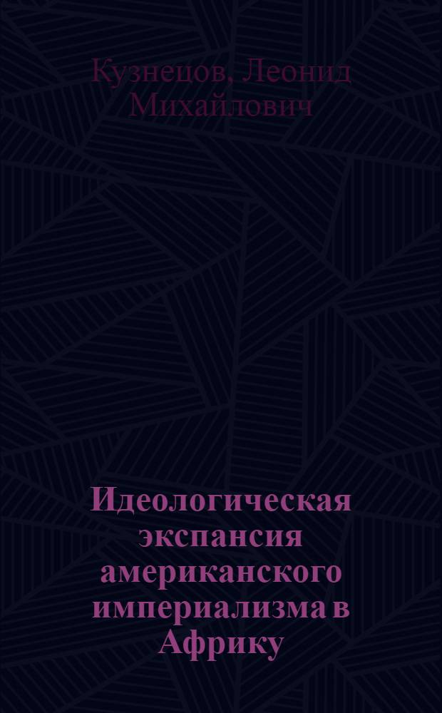 Идеологическая экспансия американского империализма в Африку : (Специфика орг. каналов, форм и методов действий апологетов неоколониализма) : Автореф. дис. на соискание учен. степени канд. ист. наук