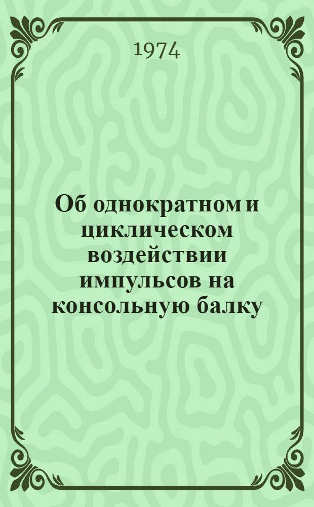 Об однократном и циклическом воздействии импульсов на консольную балку