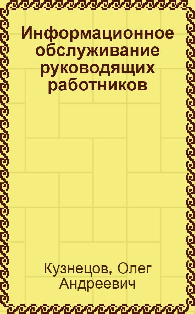 Информационное обслуживание руководящих работников : Тезисы доклада на Семинаре руководителей всесоюз. и центр. отраслевых органов информации и представителей министерств и ведомств. 28 апр. 1970 г