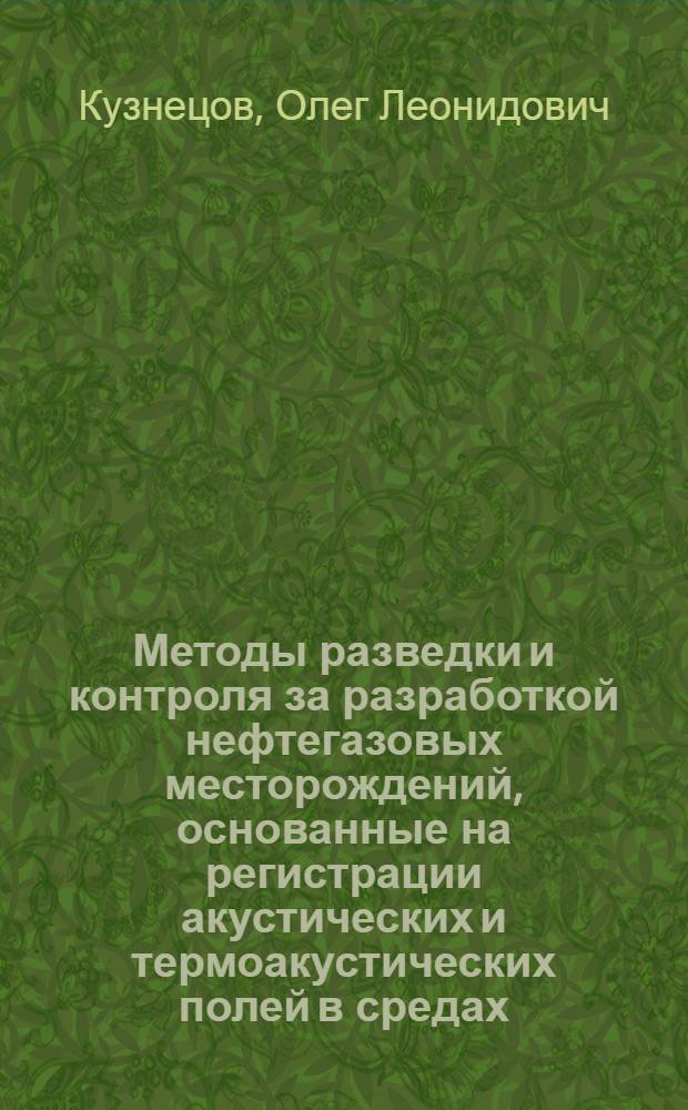 Методы разведки и контроля за разработкой нефтегазовых месторождений, основанные на регистрации акустических и термоакустических полей в средах, пересеченных обсаженными скважинами : Автореф. дис. на соиск. учен. степени д-ра техн. наук : (01.04.12)
