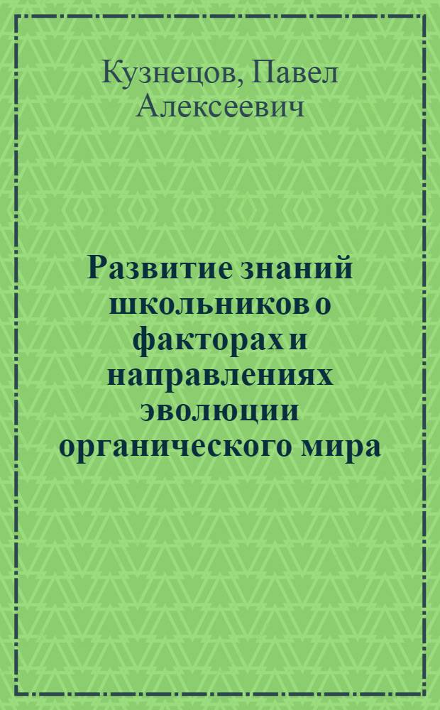 Развитие знаний школьников о факторах и направлениях эволюции органического мира : (В курсе общей биологии) : Автореф. дис. на соиск. учен. степени канд. пед. наук : (13.00.02)