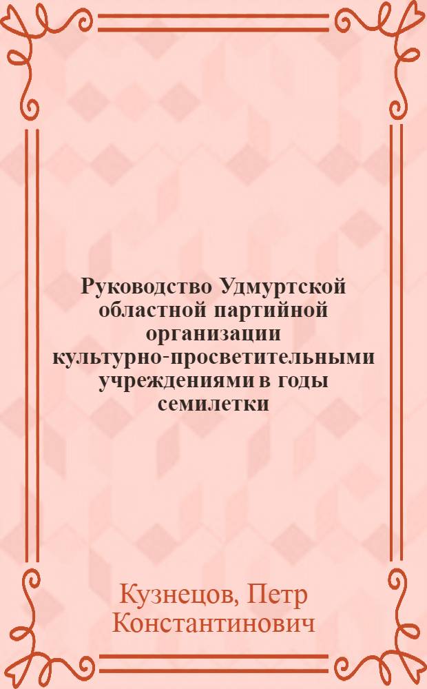 Руководство Удмуртской областной партийной организации культурно-просветительными учреждениями в годы семилетки (1959-1965) : Автореф. дис. на соискание учен. степени канд. ист. наук : (570)